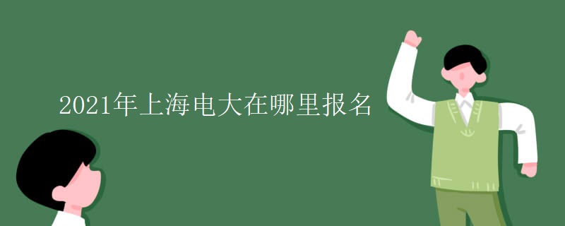 2021年上海电大在哪里报名